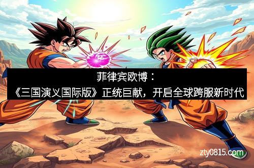 菲律宾欧博：《三国演义国际版》正统巨献，开启全球跨服新时代